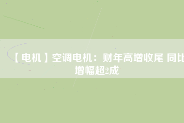 【電機(jī)】空調(diào)電機(jī)：財(cái)年高增收尾 同比增幅超2成 - TECO東元電機(jī) | 變頻器·伺服電機(jī)·減速機(jī)·電機(jī)解決方案