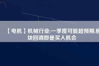 【電機(jī)】機(jī)械行業(yè):一季度可能超預(yù)期,板塊回調(diào)即是買入機(jī)會(huì) - TECO東元電機(jī) | 變頻器·伺服電機(jī)·減速機(jī)·電機(jī)解決方案