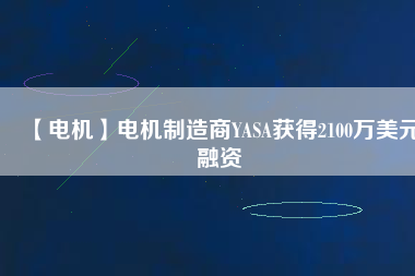 【電機】電機制造商YASA獲得2100萬美元融資 - TECO東元電機 | 變頻器·伺服電機·減速機·電機解決方案