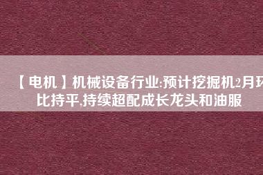 【電機(jī)】機(jī)械設(shè)備行業(yè):預(yù)計(jì)挖掘機(jī)2月環(huán)比持平,持續(xù)超配成長(zhǎng)龍頭和油服 - TECO東元電機(jī) | 變頻器·伺服電機(jī)·減速機(jī)·電機(jī)解決方案