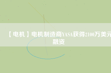 【電機】電機制造商YASA獲得2100萬美元融資 - TECO東元電機 | 變頻器·伺服電機·減速機·電機解決方案