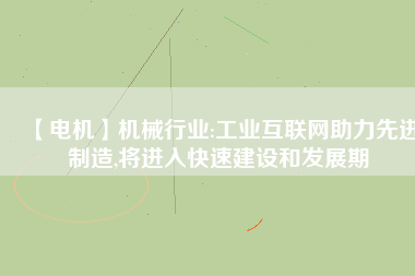 【電機(jī)】機(jī)械行業(yè):工業(yè)互聯(lián)網(wǎng)助力先進(jìn)制造,將進(jìn)入快速建設(shè)和發(fā)展期 - TECO東元電機(jī) | 變頻器·伺服電機(jī)·減速機(jī)·電機(jī)解決方案