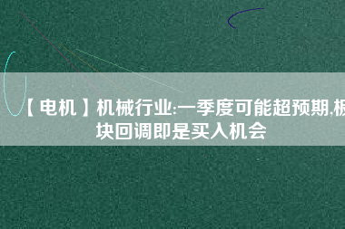 【電機(jī)】機(jī)械行業(yè):一季度可能超預(yù)期,板塊回調(diào)即是買入機(jī)會(huì) - TECO東元電機(jī) | 變頻器·伺服電機(jī)·減速機(jī)·電機(jī)解決方案