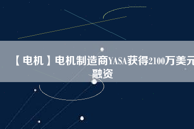 【電機】電機制造商YASA獲得2100萬美元融資 - TECO東元電機 | 變頻器·伺服電機·減速機·電機解決方案