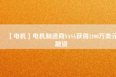 【電機】電機制造商YASA獲得2100萬美元融資 - TECO東元電機 | 變頻器·伺服電機·減速機·電機解決方案