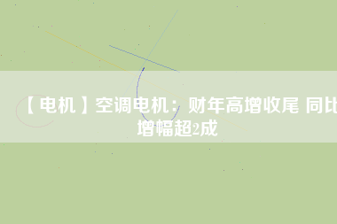 【電機(jī)】空調(diào)電機(jī)：財(cái)年高增收尾 同比增幅超2成 - TECO東元電機(jī) | 變頻器·伺服電機(jī)·減速機(jī)·電機(jī)解決方案