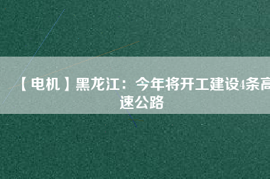 【電機(jī)】黑龍江：今年將開工建設(shè)4條高速公路 - TECO東元電機(jī) | 變頻器·伺服電機(jī)·減速機(jī)·電機(jī)解決方案