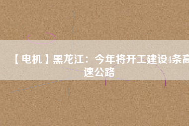 【電機(jī)】黑龍江：今年將開工建設(shè)4條高速公路 - TECO東元電機(jī) | 變頻器·伺服電機(jī)·減速機(jī)·電機(jī)解決方案
