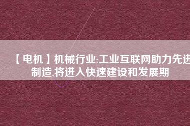 【電機(jī)】機(jī)械行業(yè):工業(yè)互聯(lián)網(wǎng)助力先進(jìn)制造,將進(jìn)入快速建設(shè)和發(fā)展期 - TECO東元電機(jī) | 變頻器·伺服電機(jī)·減速機(jī)·電機(jī)解決方案