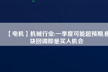 【電機(jī)】機(jī)械行業(yè):一季度可能超預(yù)期,板塊回調(diào)即是買入機(jī)會(huì) - TECO東元電機(jī) | 變頻器·伺服電機(jī)·減速機(jī)·電機(jī)解決方案