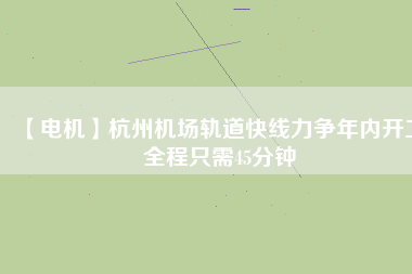 【電機(jī)】杭州機(jī)場(chǎng)軌道快線力爭(zhēng)年內(nèi)開(kāi)工 全程只需45分鐘 - TECO東元電機(jī) | 變頻器·伺服電機(jī)·減速機(jī)·電機(jī)解決方案