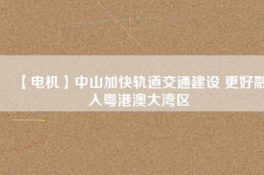【電機】中山加快軌道交通建設 更好融入粵港澳大灣區(qū) - TECO東元電機 | 變頻器·伺服電機·減速機·電機解決方案