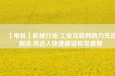 【電機(jī)】機(jī)械行業(yè):工業(yè)互聯(lián)網(wǎng)助力先進(jìn)制造,將進(jìn)入快速建設(shè)和發(fā)展期 - TECO東元電機(jī) | 變頻器·伺服電機(jī)·減速機(jī)·電機(jī)解決方案