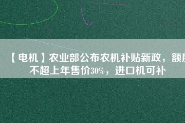【電機(jī)】農(nóng)業(yè)部公布農(nóng)機(jī)補(bǔ)貼新政，額度不超上年售價(jià)30%，進(jìn)口機(jī)可補(bǔ) - TECO東元電機(jī) | 變頻器·伺服電機(jī)·減速機(jī)·電機(jī)解決方案