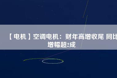 【電機(jī)】空調(diào)電機(jī)：財(cái)年高增收尾 同比增幅超2成 - TECO東元電機(jī) | 變頻器·伺服電機(jī)·減速機(jī)·電機(jī)解決方案