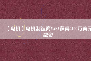 【電機】電機制造商YASA獲得2100萬美元融資 - TECO東元電機 | 變頻器·伺服電機·減速機·電機解決方案