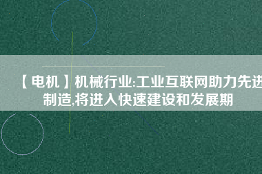 【電機(jī)】機(jī)械行業(yè):工業(yè)互聯(lián)網(wǎng)助力先進(jìn)制造,將進(jìn)入快速建設(shè)和發(fā)展期 - TECO東元電機(jī) | 變頻器·伺服電機(jī)·減速機(jī)·電機(jī)解決方案