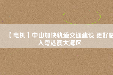 【電機】中山加快軌道交通建設 更好融入粵港澳大灣區(qū) - TECO東元電機 | 變頻器·伺服電機·減速機·電機解決方案