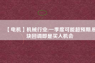 【電機(jī)】機(jī)械行業(yè):一季度可能超預(yù)期,板塊回調(diào)即是買入機(jī)會(huì) - TECO東元電機(jī) | 變頻器·伺服電機(jī)·減速機(jī)·電機(jī)解決方案