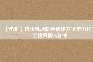 【電機(jī)】杭州機(jī)場(chǎng)軌道快線力爭(zhēng)年內(nèi)開(kāi)工 全程只需45分鐘 - TECO東元電機(jī) | 變頻器·伺服電機(jī)·減速機(jī)·電機(jī)解決方案