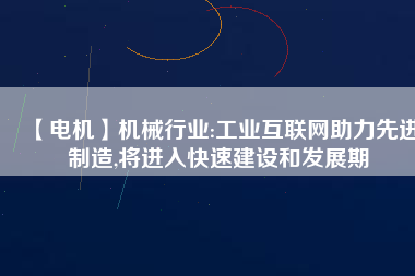 【電機(jī)】機(jī)械行業(yè):工業(yè)互聯(lián)網(wǎng)助力先進(jìn)制造,將進(jìn)入快速建設(shè)和發(fā)展期 - TECO東元電機(jī) | 變頻器·伺服電機(jī)·減速機(jī)·電機(jī)解決方案