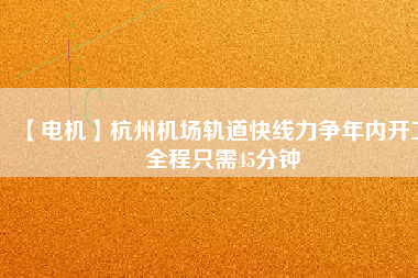 【電機(jī)】杭州機(jī)場(chǎng)軌道快線力爭(zhēng)年內(nèi)開(kāi)工 全程只需45分鐘 - TECO東元電機(jī) | 變頻器·伺服電機(jī)·減速機(jī)·電機(jī)解決方案