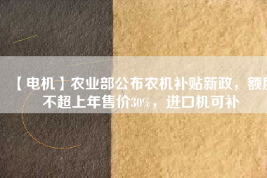 【電機(jī)】農(nóng)業(yè)部公布農(nóng)機(jī)補(bǔ)貼新政，額度不超上年售價(jià)30%，進(jìn)口機(jī)可補(bǔ) - TECO東元電機(jī) | 變頻器·伺服電機(jī)·減速機(jī)·電機(jī)解決方案