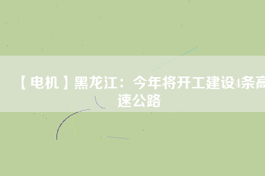【電機(jī)】黑龍江：今年將開工建設(shè)4條高速公路 - TECO東元電機(jī) | 變頻器·伺服電機(jī)·減速機(jī)·電機(jī)解決方案