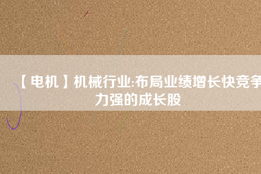 【電機(jī)】機(jī)械行業(yè):布局業(yè)績增長快競爭力強(qiáng)的成長股 - TECO東元電機(jī) | 變頻器·伺服電機(jī)·減速機(jī)·電機(jī)解決方案