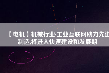 【電機(jī)】機(jī)械行業(yè):工業(yè)互聯(lián)網(wǎng)助力先進(jìn)制造,將進(jìn)入快速建設(shè)和發(fā)展期 - TECO東元電機(jī) | 變頻器·伺服電機(jī)·減速機(jī)·電機(jī)解決方案