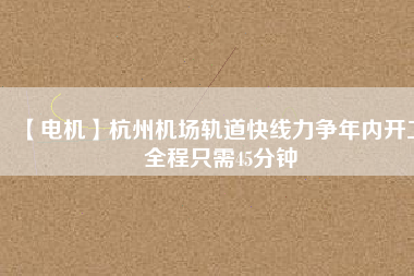 【電機(jī)】杭州機(jī)場(chǎng)軌道快線力爭(zhēng)年內(nèi)開(kāi)工 全程只需45分鐘 - TECO東元電機(jī) | 變頻器·伺服電機(jī)·減速機(jī)·電機(jī)解決方案