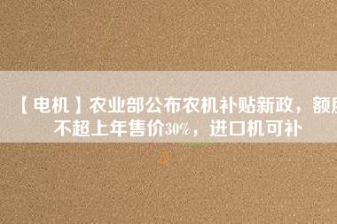 【電機(jī)】農(nóng)業(yè)部公布農(nóng)機(jī)補(bǔ)貼新政，額度不超上年售價(jià)30%，進(jìn)口機(jī)可補(bǔ) - TECO東元電機(jī) | 變頻器·伺服電機(jī)·減速機(jī)·電機(jī)解決方案