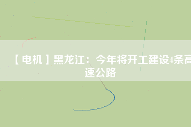 【電機(jī)】黑龍江：今年將開工建設(shè)4條高速公路 - TECO東元電機(jī) | 變頻器·伺服電機(jī)·減速機(jī)·電機(jī)解決方案