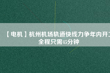 【電機(jī)】杭州機(jī)場(chǎng)軌道快線力爭(zhēng)年內(nèi)開(kāi)工 全程只需45分鐘 - TECO東元電機(jī) | 變頻器·伺服電機(jī)·減速機(jī)·電機(jī)解決方案