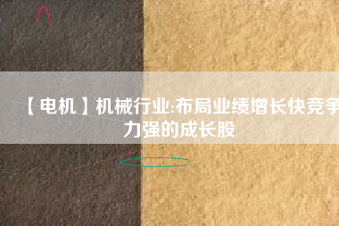 【電機(jī)】機(jī)械行業(yè):布局業(yè)績增長快競爭力強(qiáng)的成長股 - TECO東元電機(jī) | 變頻器·伺服電機(jī)·減速機(jī)·電機(jī)解決方案