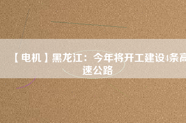 【電機(jī)】黑龍江：今年將開工建設(shè)4條高速公路 - TECO東元電機(jī) | 變頻器·伺服電機(jī)·減速機(jī)·電機(jī)解決方案