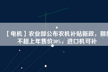 【電機(jī)】農(nóng)業(yè)部公布農(nóng)機(jī)補(bǔ)貼新政，額度不超上年售價(jià)30%，進(jìn)口機(jī)可補(bǔ) - TECO東元電機(jī) | 變頻器·伺服電機(jī)·減速機(jī)·電機(jī)解決方案