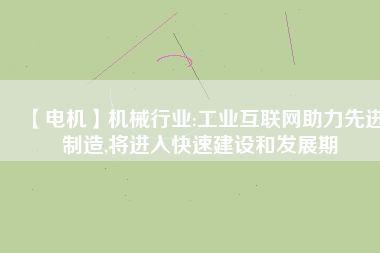 【電機(jī)】機(jī)械行業(yè):工業(yè)互聯(lián)網(wǎng)助力先進(jìn)制造,將進(jìn)入快速建設(shè)和發(fā)展期 - TECO東元電機(jī) | 變頻器·伺服電機(jī)·減速機(jī)·電機(jī)解決方案
