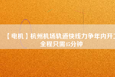【電機(jī)】杭州機(jī)場(chǎng)軌道快線力爭(zhēng)年內(nèi)開(kāi)工 全程只需45分鐘 - TECO東元電機(jī) | 變頻器·伺服電機(jī)·減速機(jī)·電機(jī)解決方案