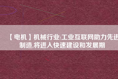 【電機(jī)】機(jī)械行業(yè):工業(yè)互聯(lián)網(wǎng)助力先進(jìn)制造,將進(jìn)入快速建設(shè)和發(fā)展期 - TECO東元電機(jī) | 變頻器·伺服電機(jī)·減速機(jī)·電機(jī)解決方案