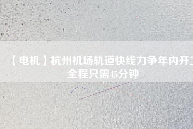 【電機(jī)】杭州機(jī)場(chǎng)軌道快線力爭(zhēng)年內(nèi)開(kāi)工 全程只需45分鐘 - TECO東元電機(jī) | 變頻器·伺服電機(jī)·減速機(jī)·電機(jī)解決方案