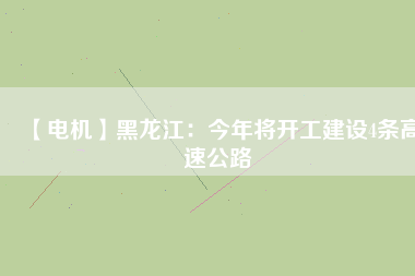 【電機(jī)】黑龍江：今年將開工建設(shè)4條高速公路 - TECO東元電機(jī) | 變頻器·伺服電機(jī)·減速機(jī)·電機(jī)解決方案
