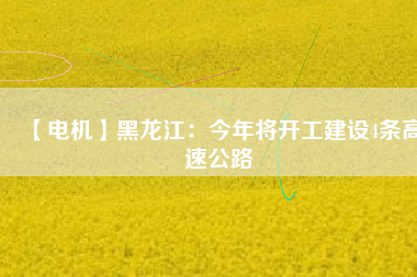 【電機(jī)】黑龍江：今年將開工建設(shè)4條高速公路 - TECO東元電機(jī) | 變頻器·伺服電機(jī)·減速機(jī)·電機(jī)解決方案