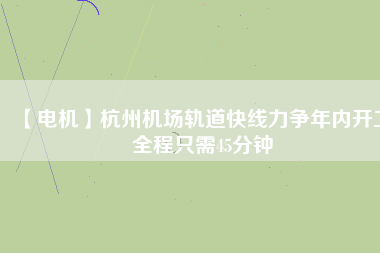 【電機(jī)】杭州機(jī)場(chǎng)軌道快線力爭(zhēng)年內(nèi)開(kāi)工 全程只需45分鐘 - TECO東元電機(jī) | 變頻器·伺服電機(jī)·減速機(jī)·電機(jī)解決方案