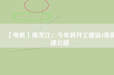 【電機(jī)】黑龍江：今年將開工建設(shè)4條高速公路 - TECO東元電機(jī) | 變頻器·伺服電機(jī)·減速機(jī)·電機(jī)解決方案
