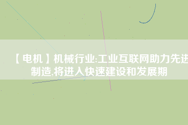 【電機(jī)】機(jī)械行業(yè):工業(yè)互聯(lián)網(wǎng)助力先進(jìn)制造,將進(jìn)入快速建設(shè)和發(fā)展期 - TECO東元電機(jī) | 變頻器·伺服電機(jī)·減速機(jī)·電機(jī)解決方案