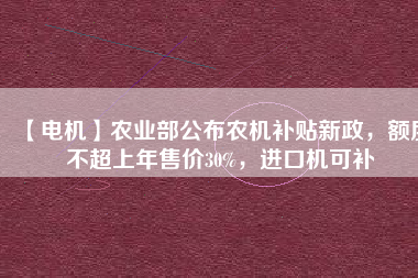 【電機(jī)】農(nóng)業(yè)部公布農(nóng)機(jī)補(bǔ)貼新政，額度不超上年售價(jià)30%，進(jìn)口機(jī)可補(bǔ) - TECO東元電機(jī) | 變頻器·伺服電機(jī)·減速機(jī)·電機(jī)解決方案