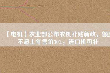 【電機(jī)】農(nóng)業(yè)部公布農(nóng)機(jī)補(bǔ)貼新政，額度不超上年售價(jià)30%，進(jìn)口機(jī)可補(bǔ) - TECO東元電機(jī) | 變頻器·伺服電機(jī)·減速機(jī)·電機(jī)解決方案