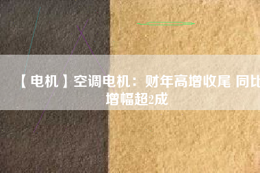 【電機(jī)】空調(diào)電機(jī)：財(cái)年高增收尾 同比增幅超2成 - TECO東元電機(jī) | 變頻器·伺服電機(jī)·減速機(jī)·電機(jī)解決方案