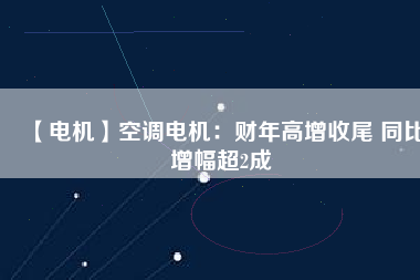 【電機(jī)】空調(diào)電機(jī)：財(cái)年高增收尾 同比增幅超2成 - TECO東元電機(jī) | 變頻器·伺服電機(jī)·減速機(jī)·電機(jī)解決方案